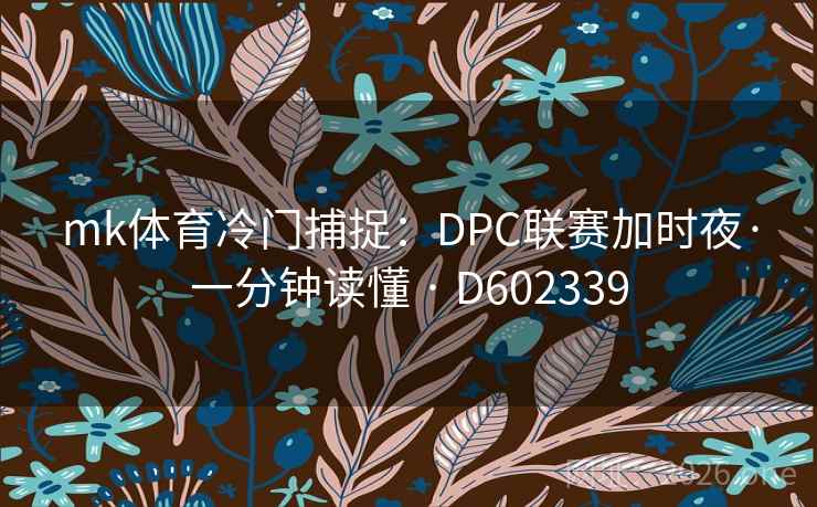 mk体育冷门捕捉:DPC联赛加时夜·一分钟读懂 · D602339 mk体育冷门捕捉:DPC联赛加时夜·一分钟读懂 · D602339