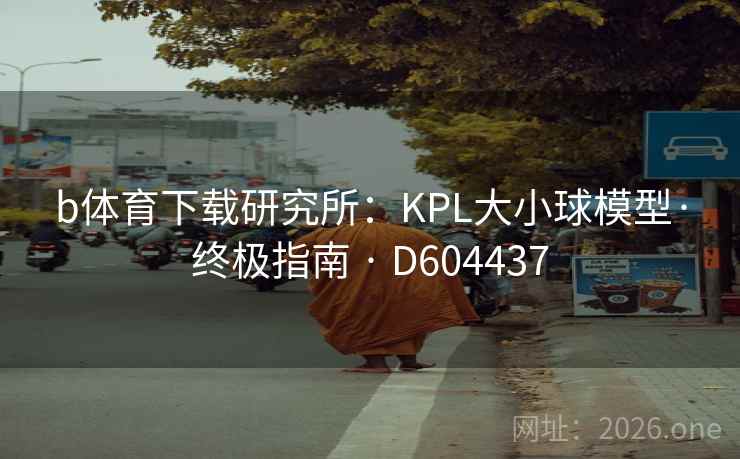 b体育下载研究所:KPL大小球模型·终极指南 · D604437 b体育下载研究所:KPL大小球模型·终极指南 · D604437