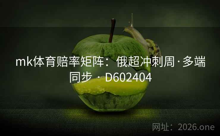 mk体育赔率矩阵:俄超冲刺周·多端同步 · D602404 mk体育赔率矩阵:俄超冲刺周·多端同步 · D602404