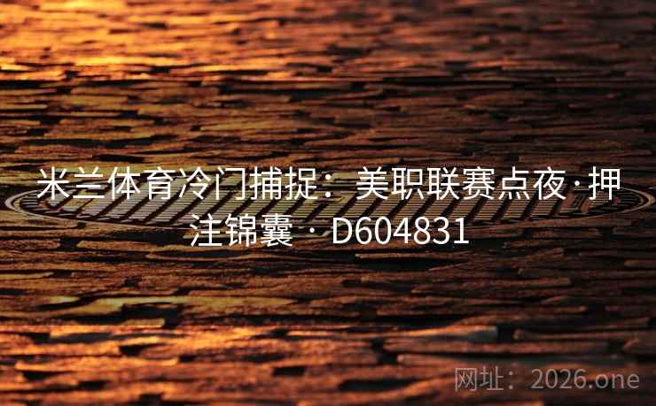 米兰体育冷门捕捉:美职联赛点夜·押注锦囊 · D604831 米兰体育冷门捕捉:美职联赛点夜·押注锦囊 · D604831