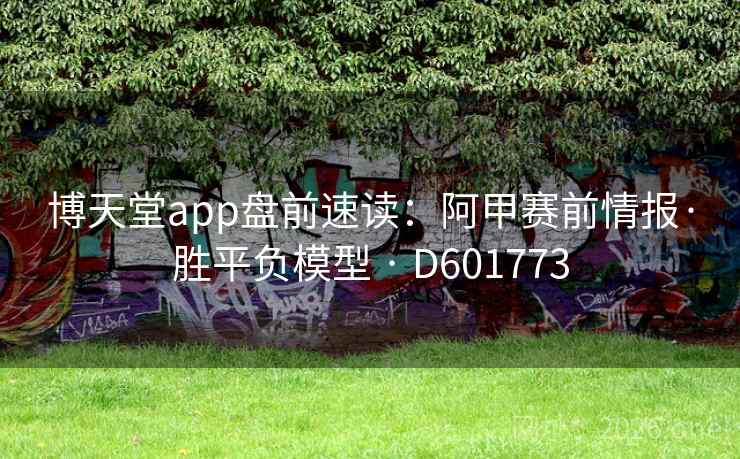 博天堂app盘前速读:阿甲赛前情报·胜平负模型 · D601773 博天堂app盘前速读:阿甲赛前情报·胜平负模型 · D601773
