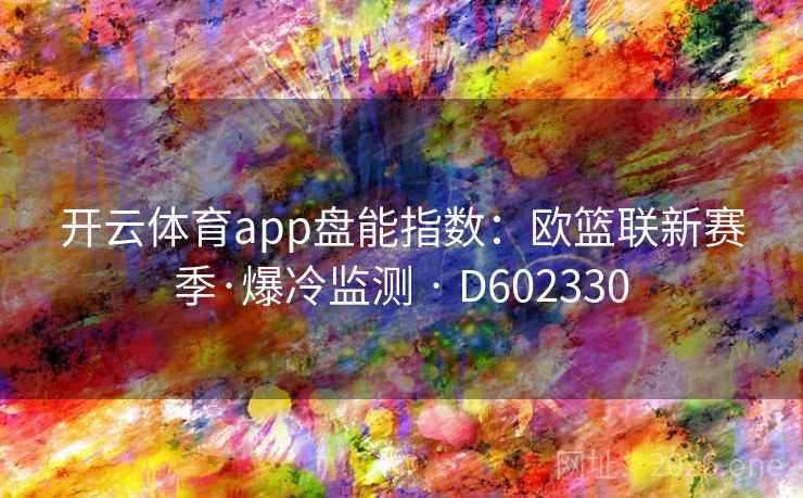 开云体育app盘能指数:欧篮联新赛季·爆冷监测 · D602330 开云体育app盘能指数:欧篮联新赛季·爆冷监测 · D602330