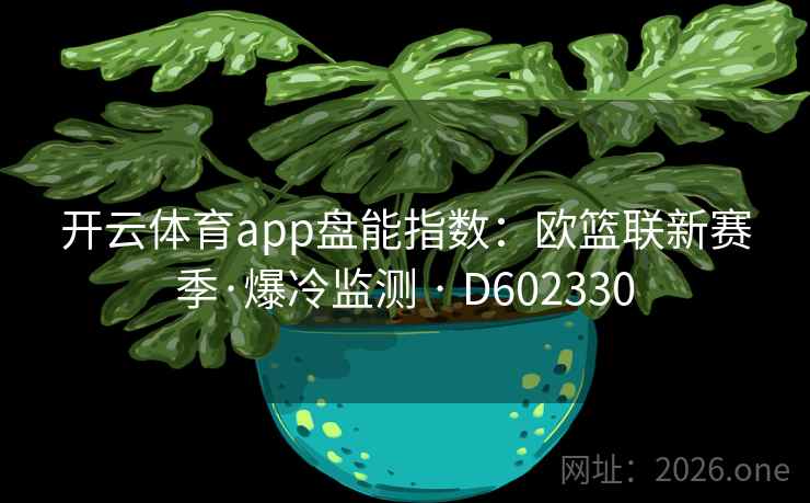开云体育app盘能指数:欧篮联新赛季·爆冷监测 · D602330 开云体育app盘能指数:欧篮联新赛季·爆冷监测 · D602330