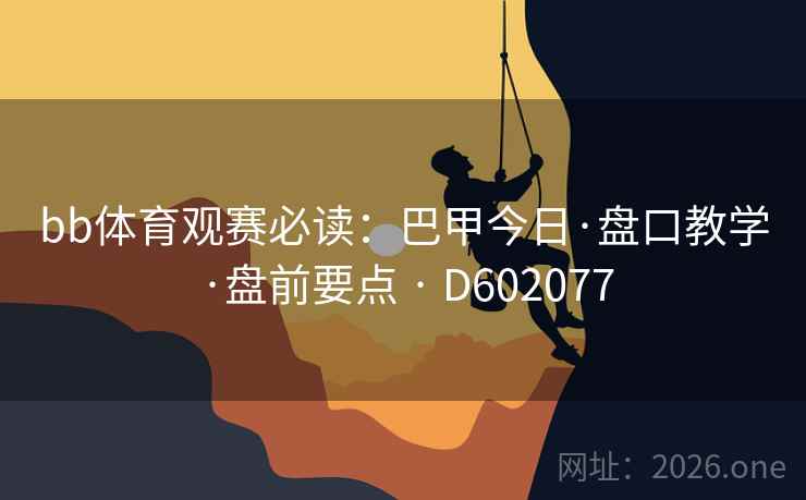bb体育观赛必读:巴甲今日·盘口教学·盘前要点 · D602077 bb体育观赛必读:巴甲今日·盘口教学·盘前要点 · D602077