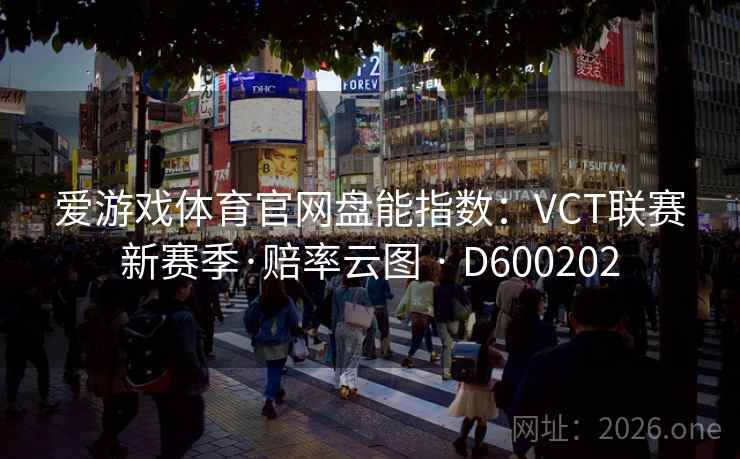 爱游戏体育官网盘能指数:VCT联赛新赛季·赔率云图 · D600202 爱游戏体育官网盘能指数:VCT联赛新赛季·赔率云图 · D600202