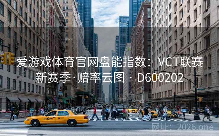 爱游戏体育官网盘能指数:VCT联赛新赛季·赔率云图 · D600202 爱游戏体育官网盘能指数:VCT联赛新赛季·赔率云图 · D600202