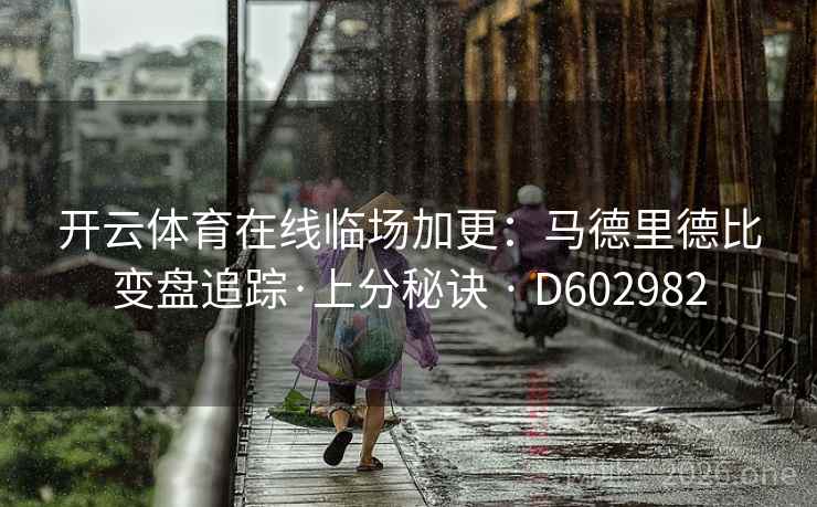 开云体育在线临场加更：马德里德比变盘追踪·上分秘诀 · D602982