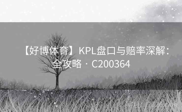 【好博体育】KPL盘口与赔率深解:全攻略 · C200364 【好博体育】KPL盘口与赔率深解:全攻略 · C200364