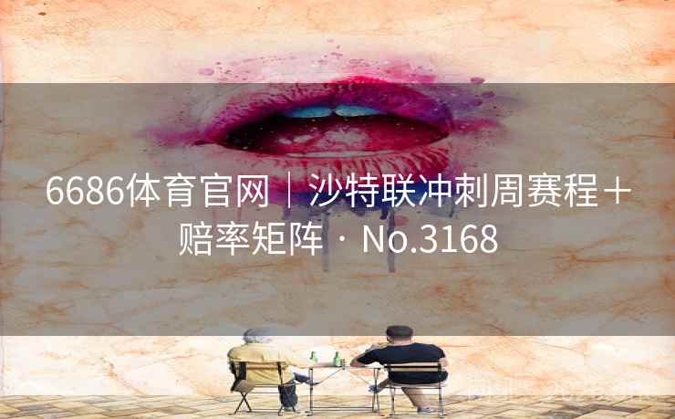 6686体育官网|沙特联冲刺周赛程+赔率矩阵 · No.3168 6686体育官网|沙特联冲刺周赛程+赔率矩阵 · No.3168