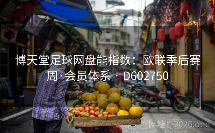 博天堂足球网盘能指数:欧联季后赛周·会员体系 · D602750 博天堂足球网盘能指数:欧联季后赛周·会员体系 · D602750