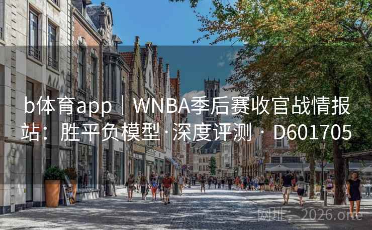 b体育app|WNBA季后赛收官战情报站:胜平负模型·深度评测 · D601705 b体育app|WNBA季后赛收官战情报站:胜平负模型·深度评测 · D601705