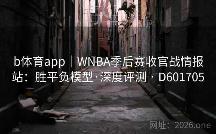 b体育app|WNBA季后赛收官战情报站:胜平负模型·深度评测 · D601705 b体育app|WNBA季后赛收官战情报站:胜平负模型·深度评测 · D601705