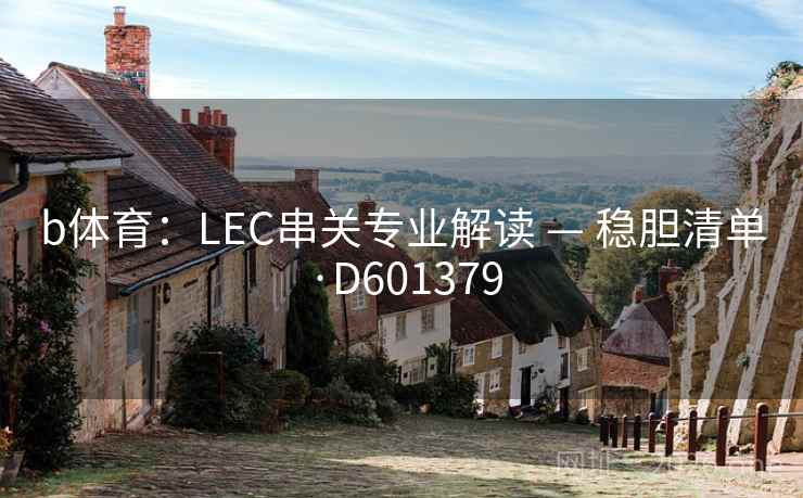 b体育:LEC串关专业解读 — 稳胆清单·D601379 b体育:LEC串关专业解读 — 稳胆清单·D601379