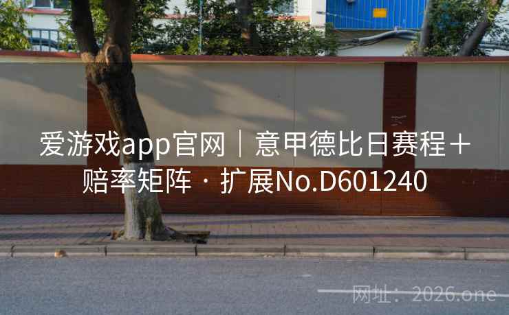 爱游戏app官网|意甲德比日赛程+赔率矩阵 · 扩展No.D601240 爱游戏app官网|意甲德比日赛程+赔率矩阵 · 扩展No.D601240