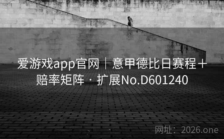 爱游戏app官网|意甲德比日赛程+赔率矩阵 · 扩展No.D601240 爱游戏app官网|意甲德比日赛程+赔率矩阵 · 扩展No.D601240