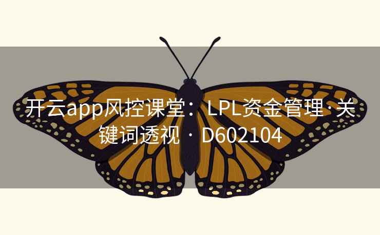 开云app风控课堂:LPL资金管理·关键词透视 · D602104 开云app风控课堂:LPL资金管理·关键词透视 · D602104