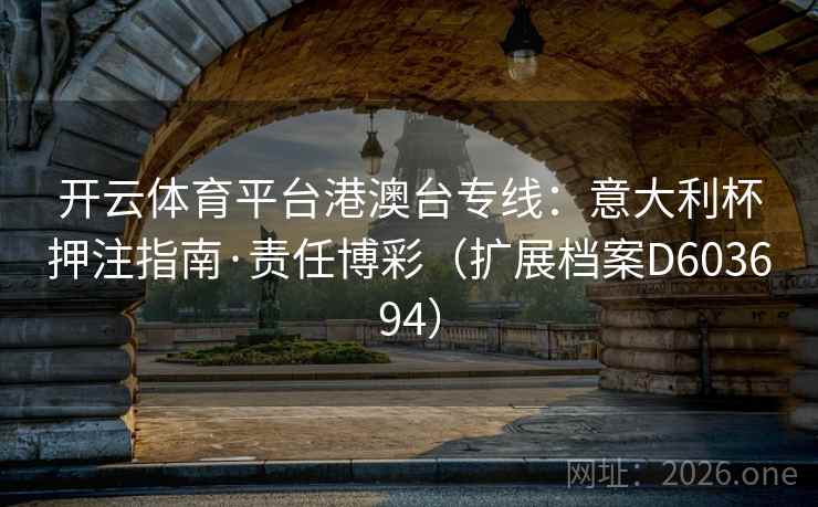开云体育平台港澳台专线:意大利杯押注指南·责任博彩(扩展档案D603694) 开云体育平台港澳台专线:意大利杯押注指南·责任博彩(扩展档案D603694)
