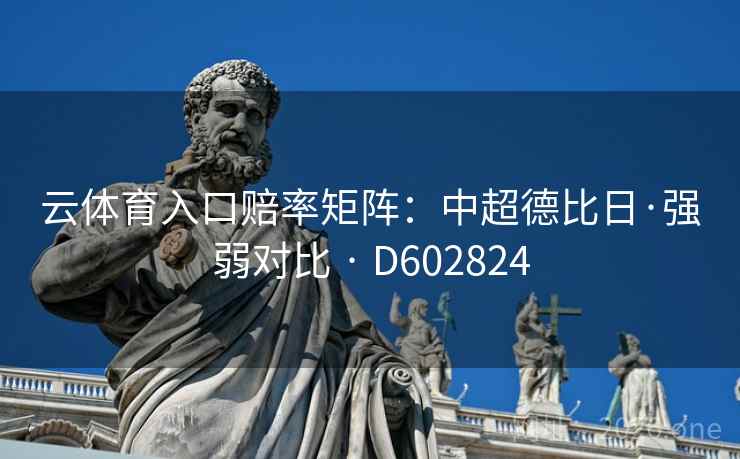 云体育入口赔率矩阵:中超德比日·强弱对比 · D602824 云体育入口赔率矩阵:中超德比日·强弱对比 · D602824