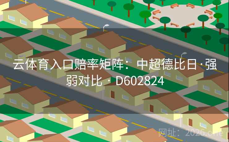 云体育入口赔率矩阵:中超德比日·强弱对比 · D602824 云体育入口赔率矩阵:中超德比日·强弱对比 · D602824