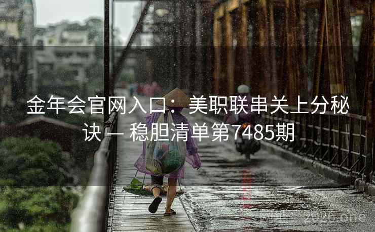 金年会官网入口:美职联串关上分秘诀 — 稳胆清单第7485期 金年会官网入口:美职联串关上分秘诀 — 稳胆清单第7485期