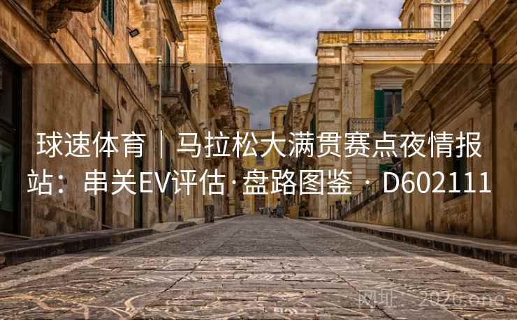 球速体育|马拉松大满贯赛点夜情报站:串关EV评估·盘路图鉴 · D602111 球速体育|马拉松大满贯赛点夜情报站:串关EV评估·盘路图鉴 · D602111