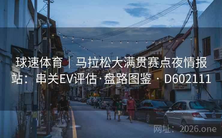 球速体育|马拉松大满贯赛点夜情报站:串关EV评估·盘路图鉴 · D602111 球速体育|马拉松大满贯赛点夜情报站:串关EV评估·盘路图鉴 · D602111