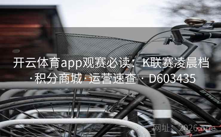 开云体育app观赛必读:K联赛凌晨档·积分商城·运营速查 · D603435 开云体育app观赛必读:K联赛凌晨档·积分商城·运营速查 · D603435