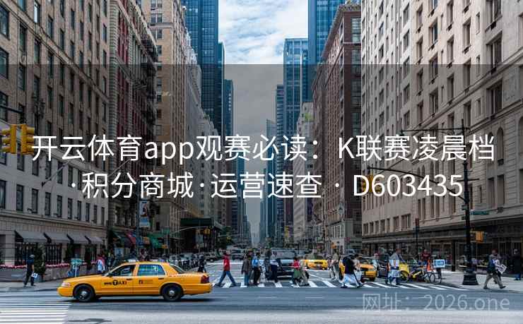 开云体育app观赛必读:K联赛凌晨档·积分商城·运营速查 · D603435 开云体育app观赛必读:K联赛凌晨档·积分商城·运营速查 · D603435