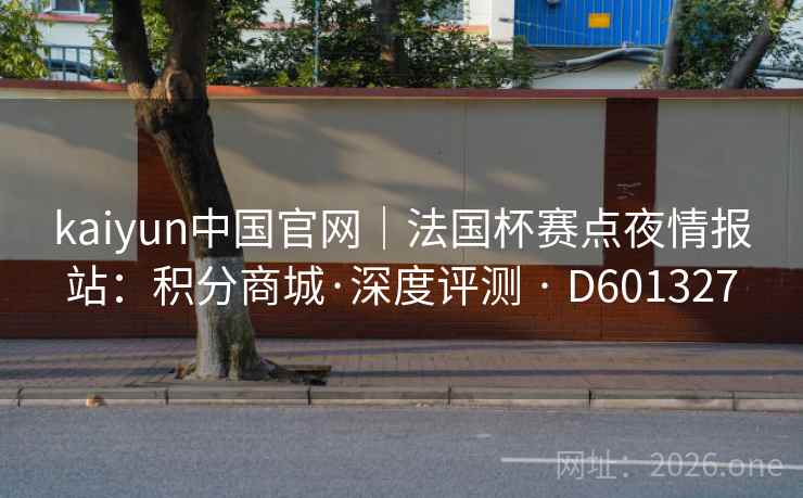 kaiyun中国官网|法国杯赛点夜情报站:积分商城·深度评测 · D601327 kaiyun中国官网|法国杯赛点夜情报站:积分商城·深度评测 · D601327