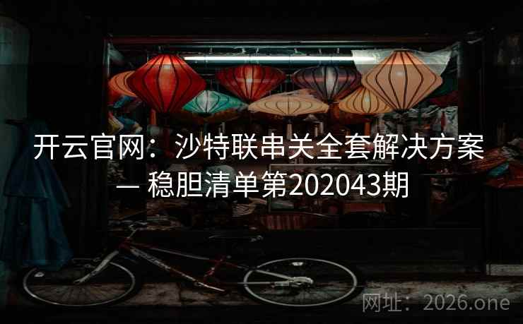 开云官网:沙特联串关全套解决方案 — 稳胆清单第202043期 开云官网:沙特联串关全套解决方案 — 稳胆清单第202043期