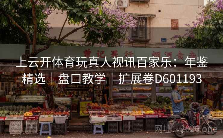 上云开体育玩真人视讯百家乐:年鉴精选|盘口教学|扩展卷D601193 上云开体育玩真人视讯百家乐:年鉴精选|盘口教学|扩展卷D601193