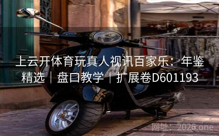 上云开体育玩真人视讯百家乐:年鉴精选|盘口教学|扩展卷D601193 上云开体育玩真人视讯百家乐:年鉴精选|盘口教学|扩展卷D601193