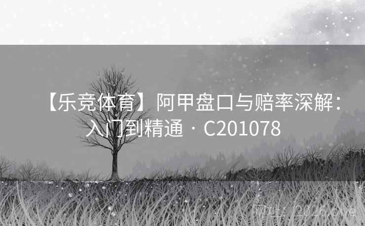 【乐竞体育】阿甲盘口与赔率深解:入门到精通 · C201078 【乐竞体育】阿甲盘口与赔率深解:入门到精通 · C201078