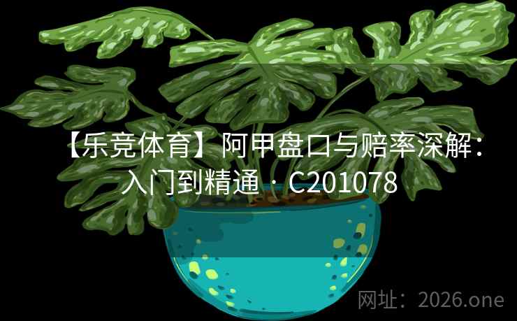【乐竞体育】阿甲盘口与赔率深解:入门到精通 · C201078 【乐竞体育】阿甲盘口与赔率深解:入门到精通 · C201078