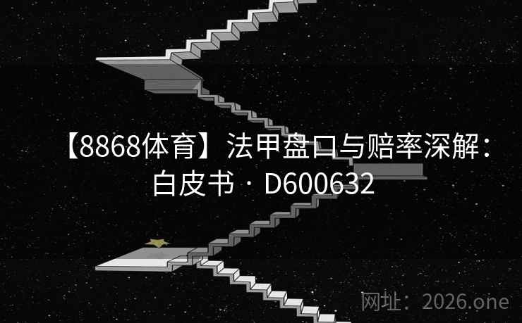 【8868体育】法甲盘口与赔率深解:白皮书 · D600632 【8868体育】法甲盘口与赔率深解:白皮书 · D600632