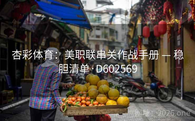 杏彩体育:美职联串关作战手册 — 稳胆清单·D602569 杏彩体育:美职联串关作战手册 — 稳胆清单·D602569