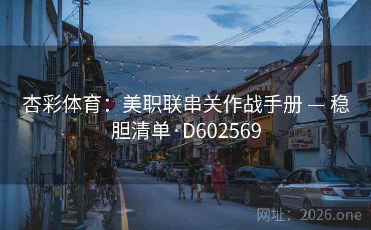 杏彩体育:美职联串关作战手册 — 稳胆清单·D602569 杏彩体育:美职联串关作战手册 — 稳胆清单·D602569