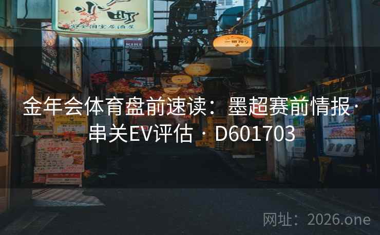 金年会体育盘前速读:墨超赛前情报·串关EV评估 · D601703 金年会体育盘前速读:墨超赛前情报·串关EV评估 · D601703