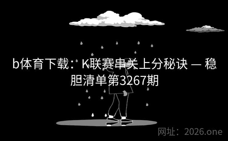 b体育下载:K联赛串关上分秘诀 — 稳胆清单第3267期 b体育下载:K联赛串关上分秘诀 — 稳胆清单第3267期