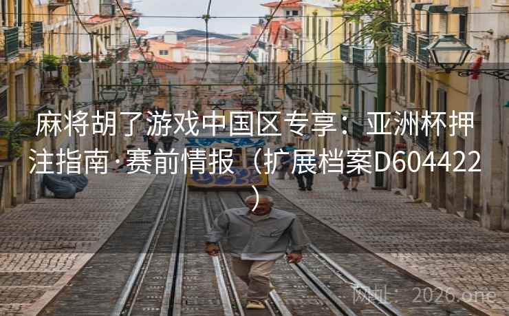 麻将胡了游戏中国区专享:亚洲杯押注指南·赛前情报(扩展档案D604422) 麻将胡了游戏中国区专享:亚洲杯押注指南·赛前情报(扩展档案D604422)