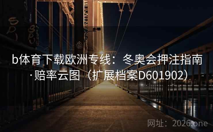 b体育下载欧洲专线:冬奥会押注指南·赔率云图(扩展档案D601902) b体育下载欧洲专线:冬奥会押注指南·赔率云图(扩展档案D601902)