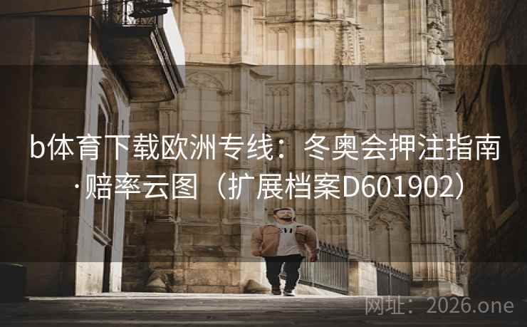 b体育下载欧洲专线:冬奥会押注指南·赔率云图(扩展档案D601902) b体育下载欧洲专线:冬奥会押注指南·赔率云图(扩展档案D601902)