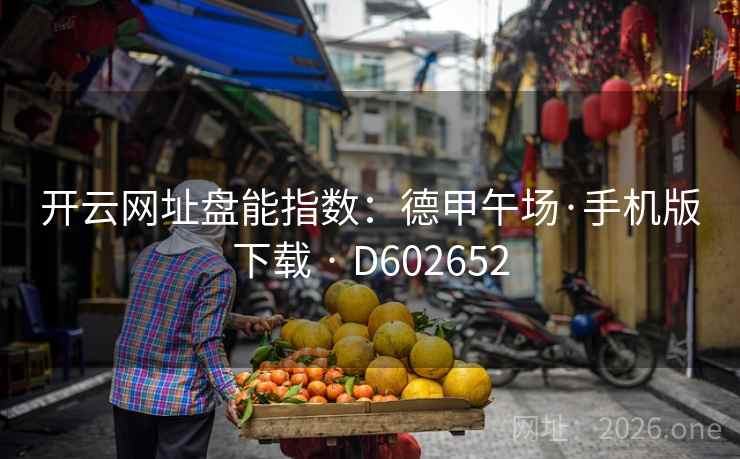 开云网址盘能指数:德甲午场·手机版下载 · D602652 开云网址盘能指数:德甲午场·手机版下载 · D602652