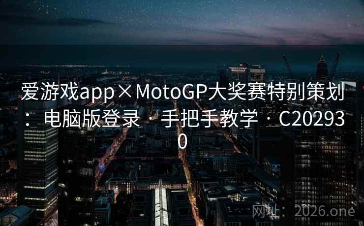 爱游戏app×MotoGP大奖赛特别策划：电脑版登录 · 手把手教学 · C202930