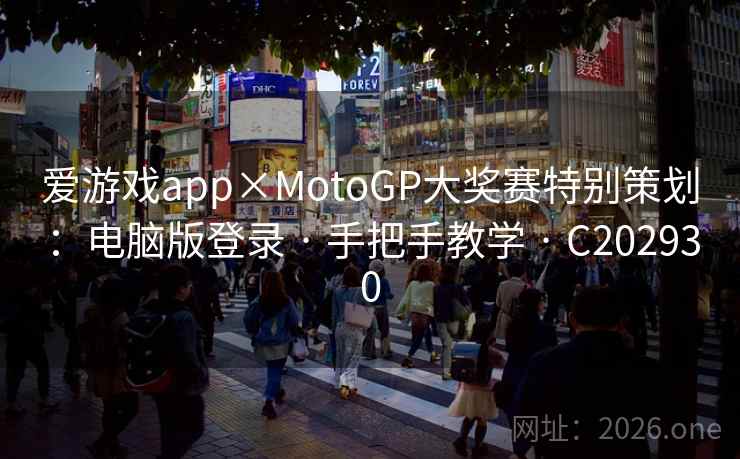 爱游戏app×MotoGP大奖赛特别策划：电脑版登录 · 手把手教学 · C202930