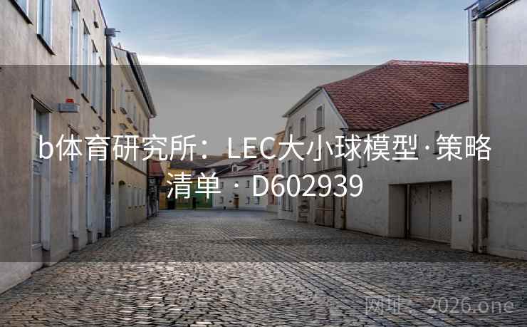 b体育研究所:LEC大小球模型·策略清单 · D602939 b体育研究所:LEC大小球模型·策略清单 · D602939
