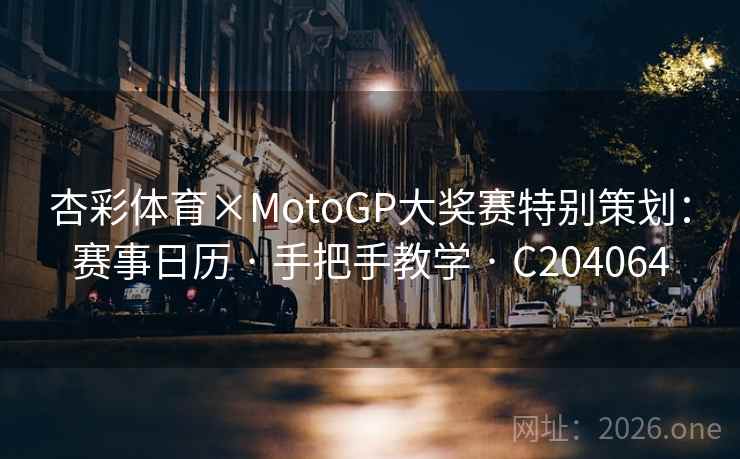 杏彩体育×MotoGP大奖赛特别策划:赛事日历 · 手把手教学 · C204064 杏彩体育×MotoGP大奖赛特别策划:赛事日历 · 手把手教学 · C204064