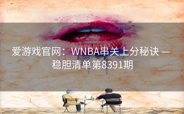 爱游戏官网：WNBA串关上分秘诀 — 稳胆清单第8391期