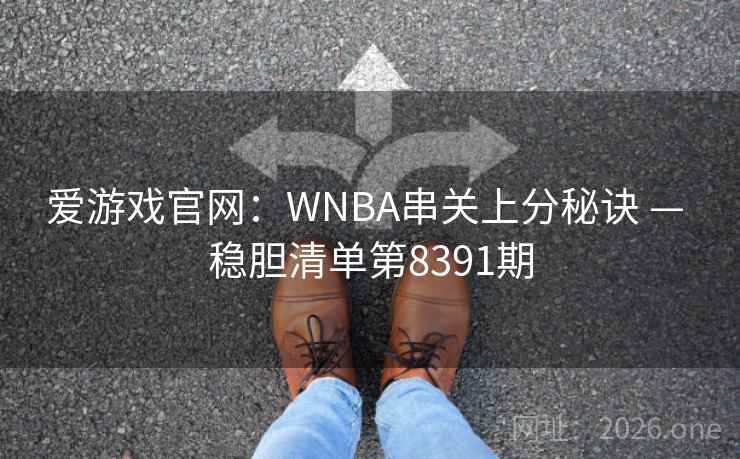 爱游戏官网：WNBA串关上分秘诀 — 稳胆清单第8391期