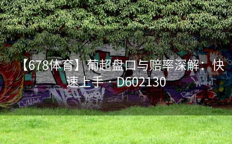 【678体育】葡超盘口与赔率深解:快速上手 · D602130 【678体育】葡超盘口与赔率深解:快速上手 · D602130